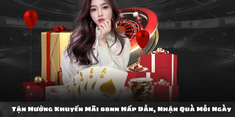 Tận Hưởng Khuyến Mãi 88nn Hấp Dẫn, Nhận Quà Mỗi Ngày